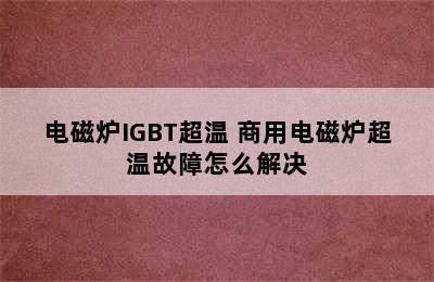 电磁炉IGBT超温 商用电磁炉超温故障怎么解决